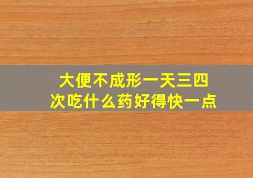 大便不成形一天三四次吃什么药好得快一点