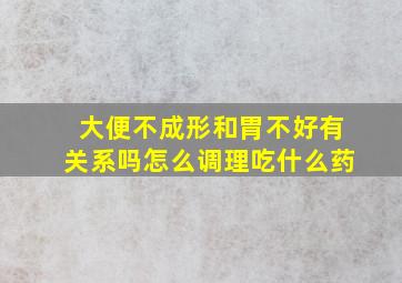 大便不成形和胃不好有关系吗怎么调理吃什么药