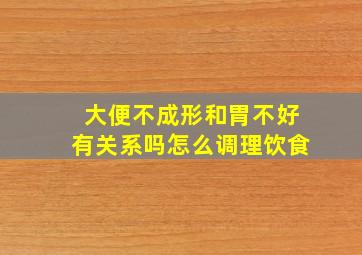 大便不成形和胃不好有关系吗怎么调理饮食