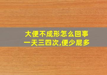 大便不成形怎么回事一天三四次,便少屁多