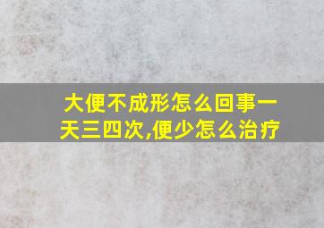 大便不成形怎么回事一天三四次,便少怎么治疗