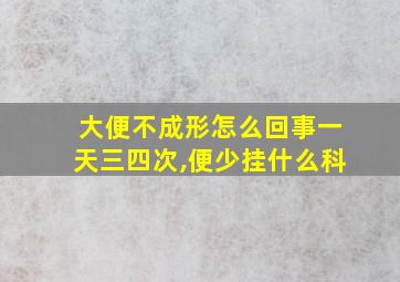 大便不成形怎么回事一天三四次,便少挂什么科