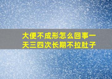 大便不成形怎么回事一天三四次长期不拉肚子