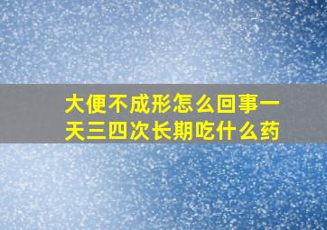 大便不成形怎么回事一天三四次长期吃什么药