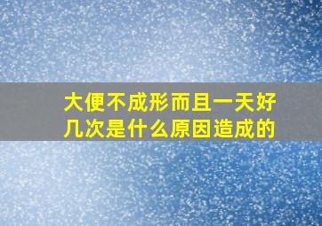 大便不成形而且一天好几次是什么原因造成的