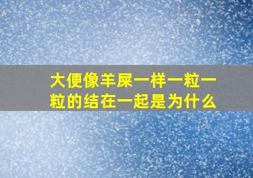 大便像羊屎一样一粒一粒的结在一起是为什么