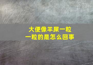 大便像羊屎一粒一粒的是怎么回事