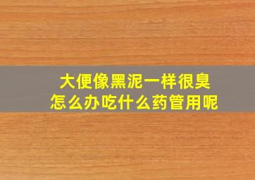 大便像黑泥一样很臭怎么办吃什么药管用呢