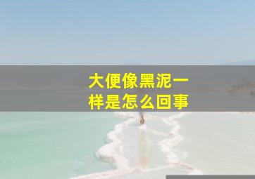 大便像黑泥一样是怎么回事