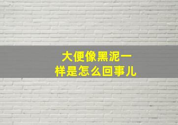 大便像黑泥一样是怎么回事儿