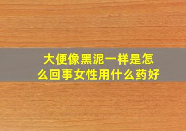 大便像黑泥一样是怎么回事女性用什么药好