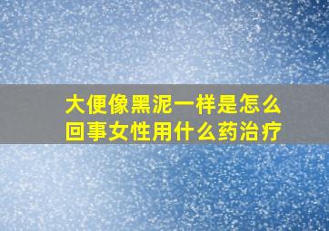 大便像黑泥一样是怎么回事女性用什么药治疗