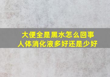 大便全是黑水怎么回事人体消化液多好还是少好