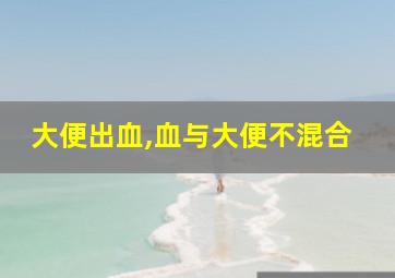 大便出血,血与大便不混合