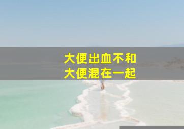 大便出血不和大便混在一起