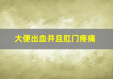 大便出血并且肛门疼痛