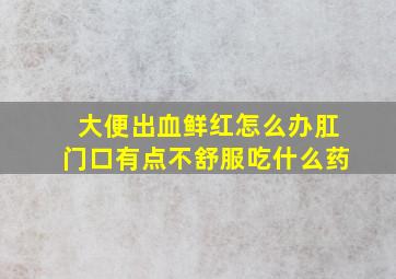 大便出血鲜红怎么办肛门口有点不舒服吃什么药