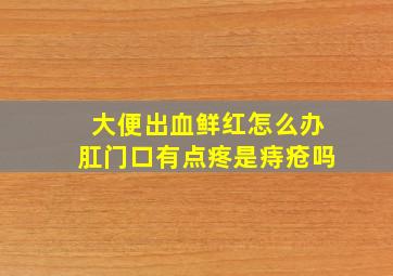 大便出血鲜红怎么办肛门口有点疼是痔疮吗