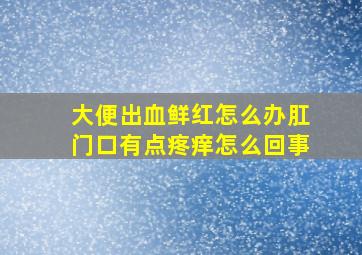 大便出血鲜红怎么办肛门口有点疼痒怎么回事