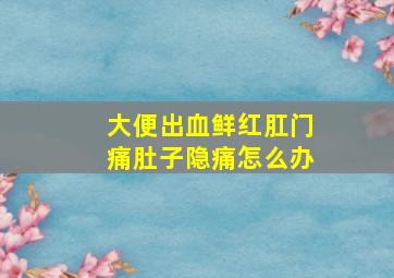 大便出血鲜红肛门痛肚子隐痛怎么办