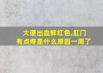 大便出血鲜红色,肛门有点疼是什么原因一周了