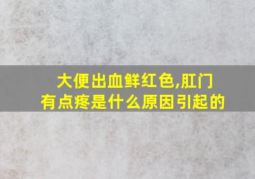 大便出血鲜红色,肛门有点疼是什么原因引起的