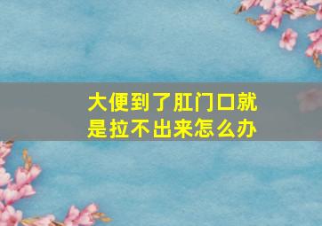 大便到了肛门口就是拉不出来怎么办