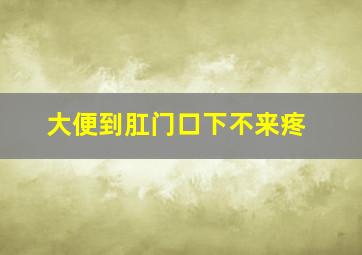 大便到肛门口下不来疼