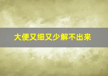 大便又细又少解不出来