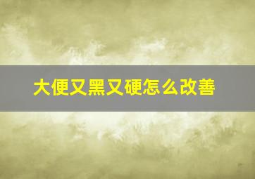 大便又黑又硬怎么改善