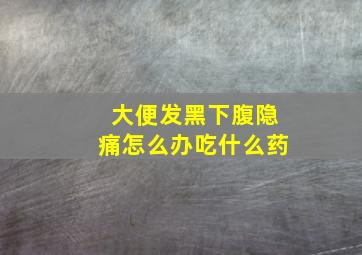 大便发黑下腹隐痛怎么办吃什么药