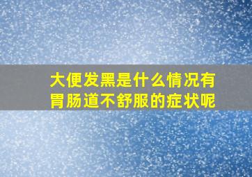 大便发黑是什么情况有胃肠道不舒服的症状呢