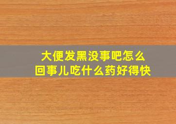 大便发黑没事吧怎么回事儿吃什么药好得快