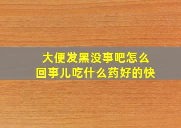 大便发黑没事吧怎么回事儿吃什么药好的快