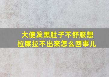 大便发黑肚子不舒服想拉屎拉不出来怎么回事儿