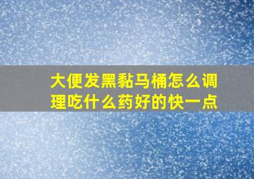 大便发黑黏马桶怎么调理吃什么药好的快一点