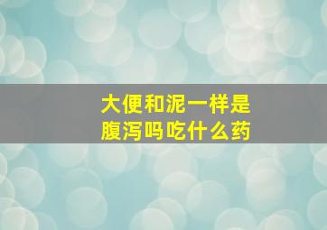 大便和泥一样是腹泻吗吃什么药