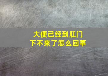 大便已经到肛门下不来了怎么回事