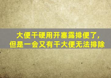 大便干硬用开塞露排便了,但是一会又有干大便无法排除