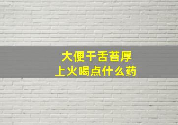 大便干舌苔厚上火喝点什么药