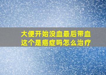 大便开始没血最后带血这个是癌症吗怎么治疗