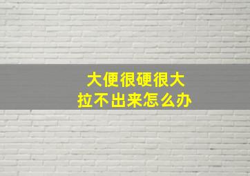 大便很硬很大拉不出来怎么办