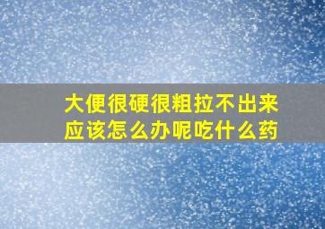 大便很硬很粗拉不出来应该怎么办呢吃什么药