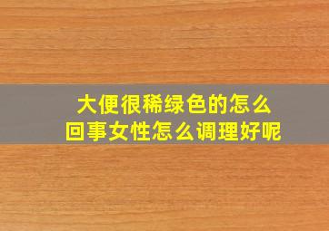 大便很稀绿色的怎么回事女性怎么调理好呢