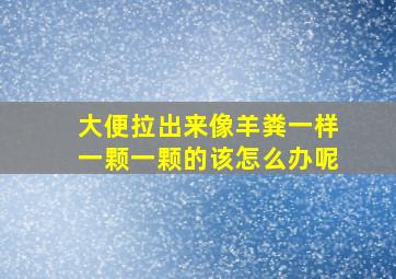 大便拉出来像羊粪一样一颗一颗的该怎么办呢