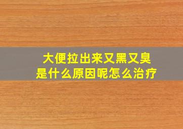 大便拉出来又黑又臭是什么原因呢怎么治疗