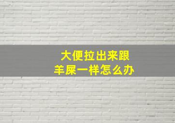 大便拉出来跟羊屎一样怎么办