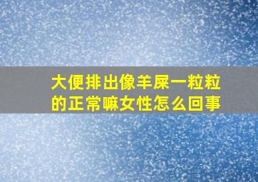 大便排出像羊屎一粒粒的正常嘛女性怎么回事