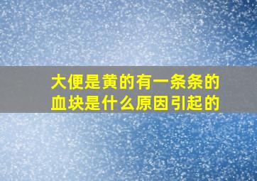 大便是黄的有一条条的血块是什么原因引起的