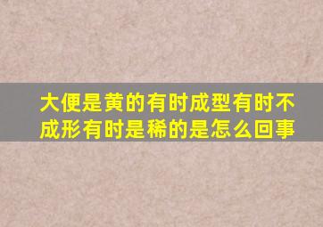 大便是黄的有时成型有时不成形有时是稀的是怎么回事